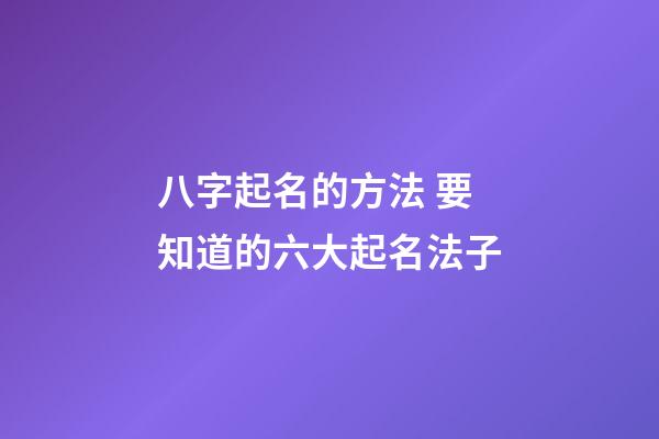 八字起名的方法 要知道的六大起名法子